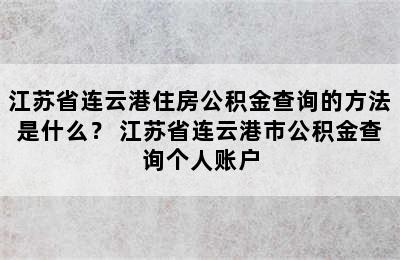 江苏省连云港住房公积金查询的方法是什么？ 江苏省连云港市公积金查询个人账户